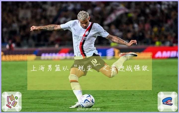 上海男篮以“蜕变”之姿迎战强敌