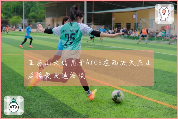 亚历山大的儿子Ares在西决天王山后接受麦迪访谈